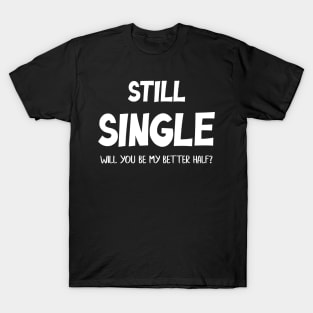 Still Single Will you be my Better Half? Valentine Day T-Shirt